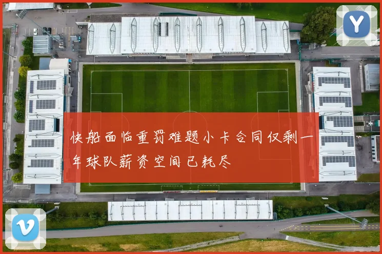 快船面临重罚难题小卡合同仅剩一年球队薪资空间已耗尽