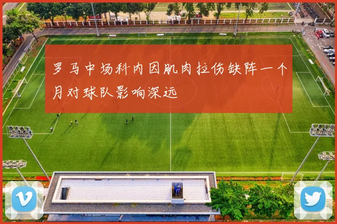 罗马中场科内因肌肉拉伤缺阵一个月对球队影响深远
