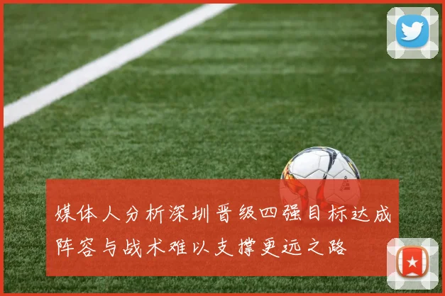 媒体人分析深圳晋级四强目标达成阵容与战术难以支撑更远之路