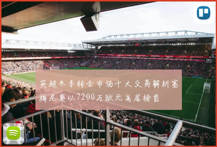 英超冬季转会市场十大交易解析塞梅尼奥以7200万欧元高居榜首