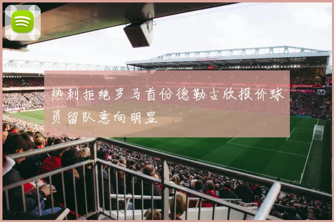 热刺拒绝罗马首份德勒古欣报价球员留队意向明显