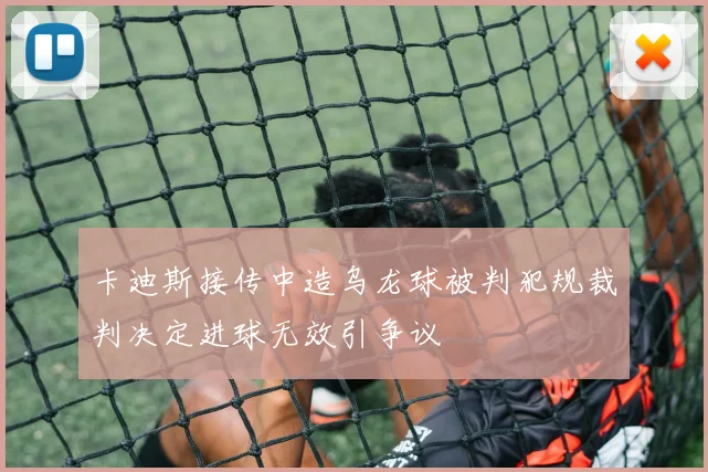 卡迪斯接传中造乌龙球被判犯规裁判决定进球无效引争议