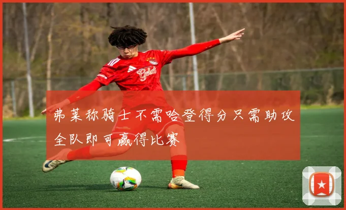 弗莱称骑士不需哈登得分只需助攻全队即可赢得比赛