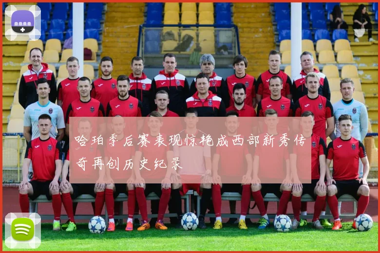 哈珀季后赛表现惊艳成西部新秀传奇再创历史纪录