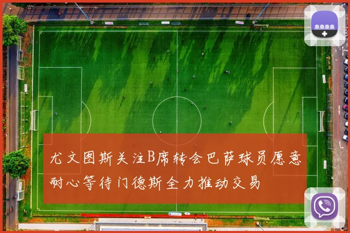 尤文图斯关注B席转会巴萨球员愿意耐心等待门德斯全力推动交易